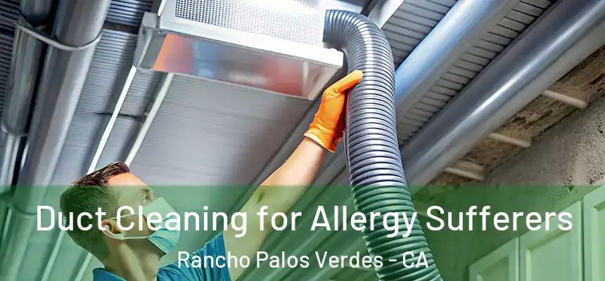  Duct Cleaning for Allergy Sufferers Rancho Palos Verdes - CA